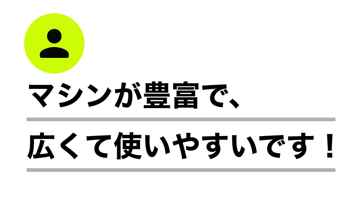 マシンが豊富で、広くて使いやすいです！