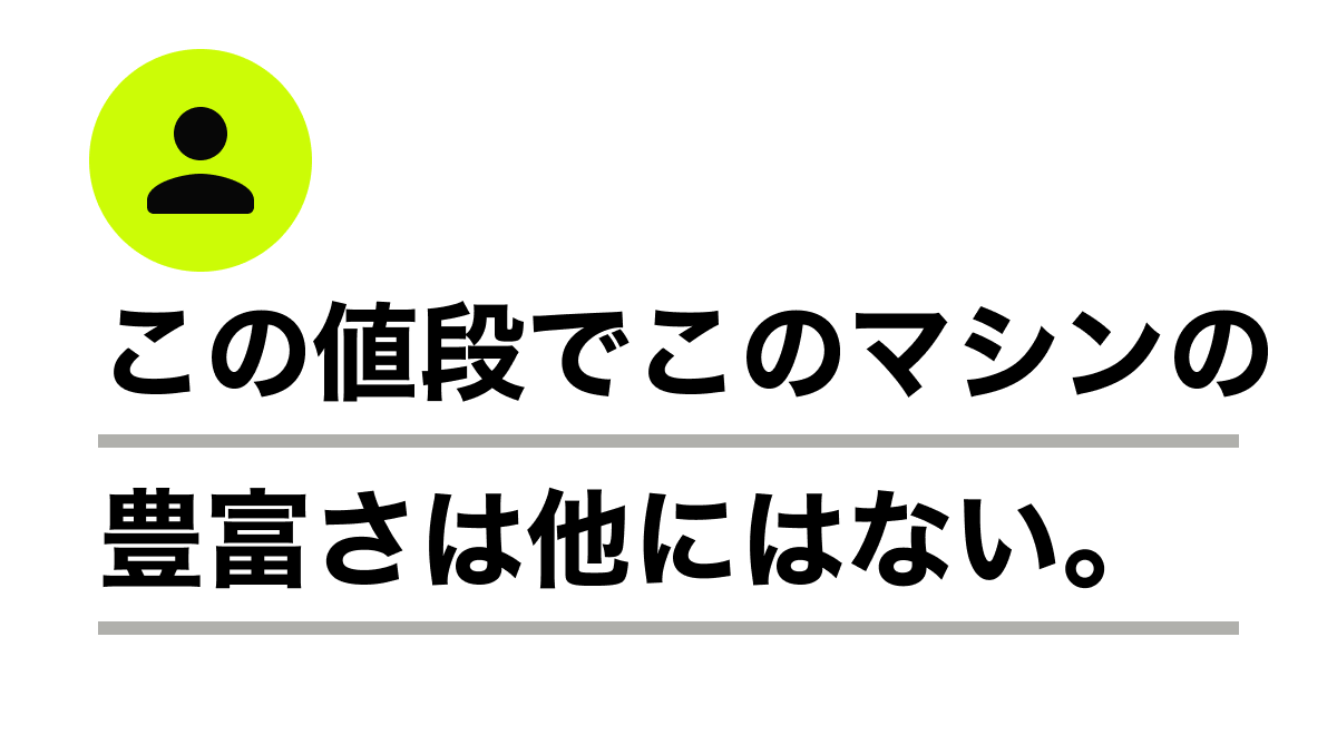 この値段でこのマシンの豊富さは他にない。