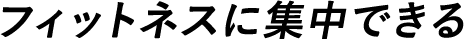 フィットネスに集中できる