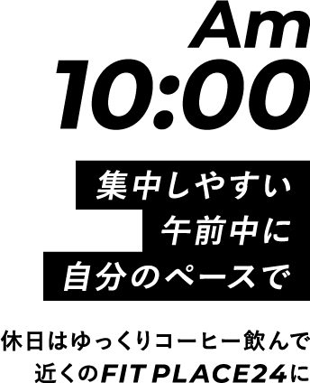 Am10:00 集中しやすい午前中に自分のペースで