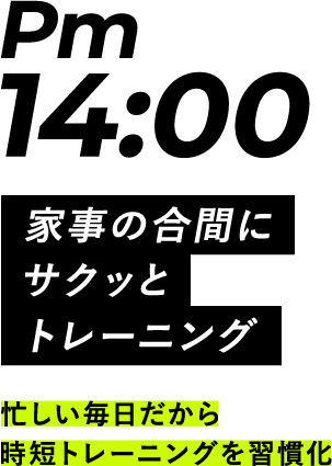 Pm14:00 家事の合間にサクッとトレーニング